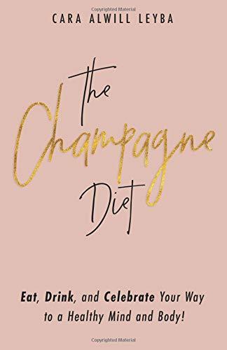 The Champagne Diet: Eat, Drink, and Celebrate Your Way to a Healthy Mind and Body!