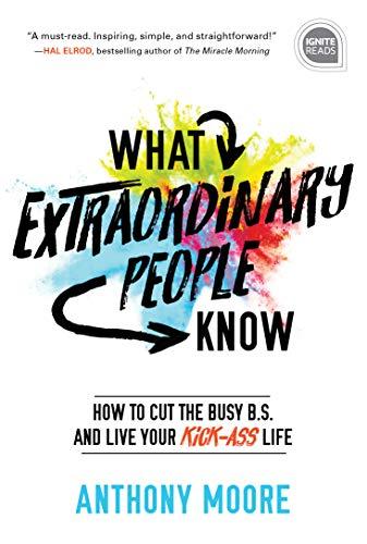 What Extraordinary People Know: How to Cut the Busy B.S. and Live Your Kick-Ass Life (Ignite Reads, Band 0)