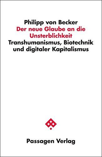 Der neue Glaube an die Unsterblichkeit: Transhumanismus, Biotechnik und digitaler Kapitalismus (Passagen Philosophie)