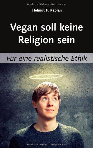 Vegan soll keine Religion sein: Für eine realistische Ethik