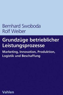 Grundzüge betrieblicher Leistungsprozesse: Marketing, Innovation, Produktion, Logistik und Beschaffung