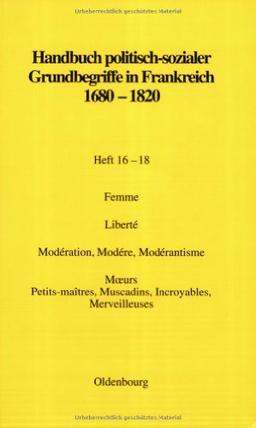 Handbuch politisch-sozialer Grundbegriffe in Frankreich 1680-1820, H.16-18, Femme; Liberte; Moderation, Modere, Moderantisme; Moeurs; Petits-Maitres, Muscadins, Incroyables, Merveilleuses; Siecle