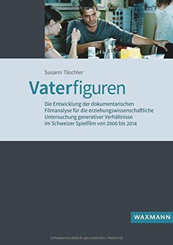 Vaterfiguren: Die Entwicklung der dokumentarischen Filmanalyse für die erziehungswissenschaftliche Untersuchung generativer Verhältnisse im Schweizer ... bis 2014 (Internationale Hochschulschriften)