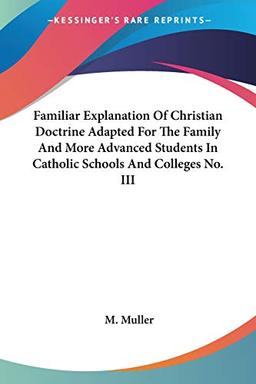 Familiar Explanation Of Christian Doctrine Adapted For The Family And More Advanced Students In Catholic Schools And Colleges No. III