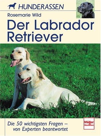 Der Labrador Retriever: Die 50 wichtigsten Fragen - von Experten beantwortet (Hunderassen)