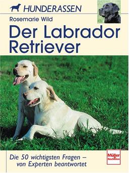 Der Labrador Retriever: Die 50 wichtigsten Fragen - von Experten beantwortet (Hunderassen)