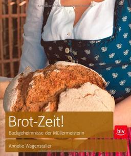 Brot-Zeit!: Backgeheimnisse der Müllermeisterin