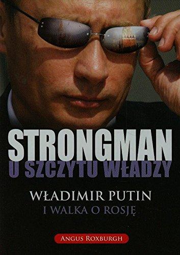 Strongman u szczytu wladzy: Władimir Putin i walka o Rosję