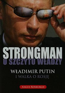 Strongman u szczytu wladzy: Władimir Putin i walka o Rosję