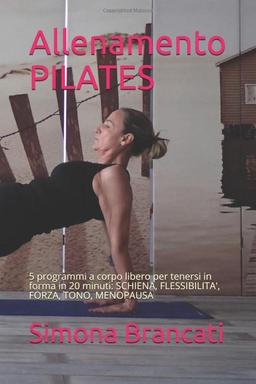 Allenamento PILATES: 5 programmi a corpo libero per tenersi in forma in 20 minuti: SCHIENA, FLESSIBILITA', FORZA, TONO, MENOPAUSA