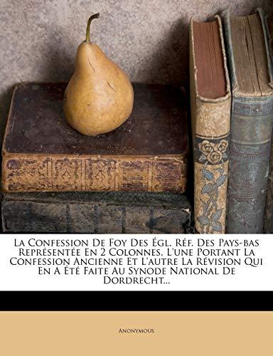 La Confession De Foy Des Égl. Réf. Des Pays-bas Représentée En 2 Colonnes, L'une Portant La Confession Ancienne Et L'autre La Révision Qui En A Été Faite Au Synode National De Dordrecht...