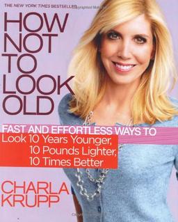 How Not to Look Old: Fast and Effortless Ways to Look 10 Years Younger, 10 Pounds Lighter, 10 Times Better