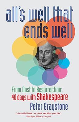 All's Well That Ends Well: From Dust to Resurrection: 40 days with Shakespeare