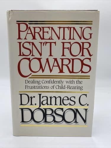 Parenting Isn't for Cowards: Dealing Confidently With the Frustrations of Child-Rearing