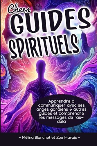 Chers Guides Spirituels: Apprendre à communiquer avec ses anges gardiens & autres guides et comprendre les messages de l'au-delà