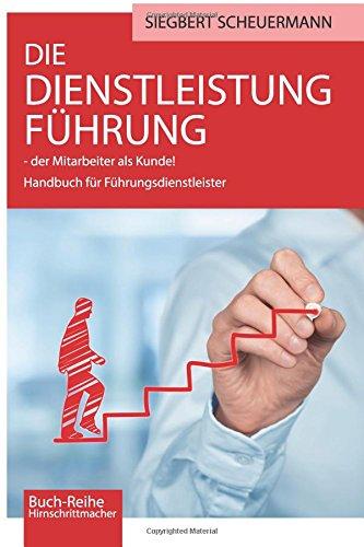 DIE DIENSTLEISTUNG FUEHRUNG - der Mitarbeiter als Kunde!: Handbuch fuer Fuehrungsdienstleister (Hirnschrittmacher, Band 5)