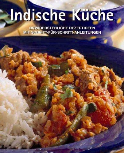 Indische Küche. Unwiderstehliche Rezeptideen mit Schritt-für-Schritt-Anleitungen