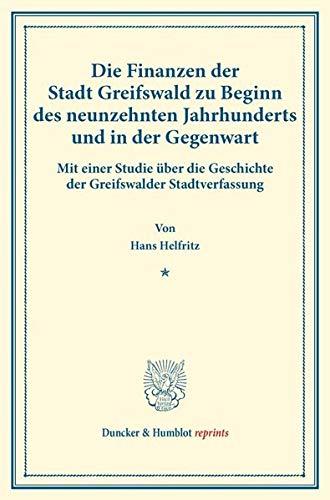 Die Finanzen der Stadt Greifswald zu Beginn des neunzehnten Jahrhunderts und in der Gegenwart.: Mit einer Studie über die Geschichte der Greifswalder ... 161). (Duncker & Humblot reprints, Band 161)