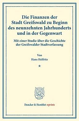 Die Finanzen der Stadt Greifswald zu Beginn des neunzehnten Jahrhunderts und in der Gegenwart.: Mit einer Studie über die Geschichte der Greifswalder ... 161). (Duncker & Humblot reprints, Band 161)