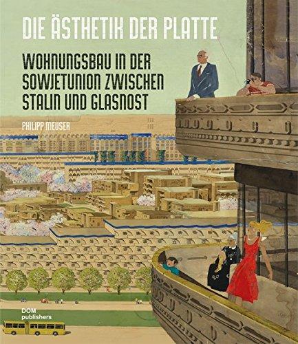 Die Ästhetik der Platte: Wohnungsbau in der Sowjetunion zwischen Stalin und Glasnost