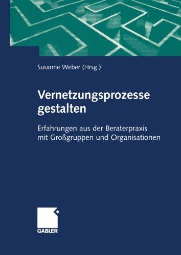 Vernetzungsprozesse gestalten: Erfahrungen aus der Beraterpraxis mit Grossgruppen und Organisationen