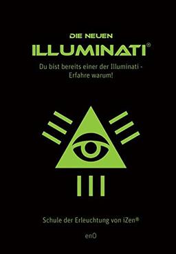 Die neuen Illuminati ®: Du bist bereits einer der Illuminati - Erfahre warum! Schule der Erleuchtung von iZen ®