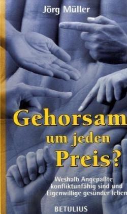 Gehorsam - um jeden Preis?: Weshalb Angepaßte konfliktunfähig sind und Eigenwillige gesünder leben