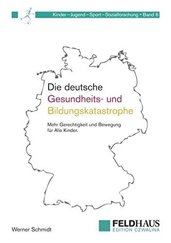 Die deutsche Gesundheits-und Bildungskatastrophe: Mehr Gerechtigkeit und Bewegung für Alle Kinder (Kinder-Jugend-Sport-Sozialforschung)