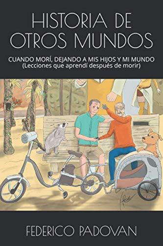 HISTORIA DE OTROS MUNDOS: CUANDO MORÍ, DEJANDO A MIS HIJOS Y MI MUNDO (Lecciones que aprendí después de morir)