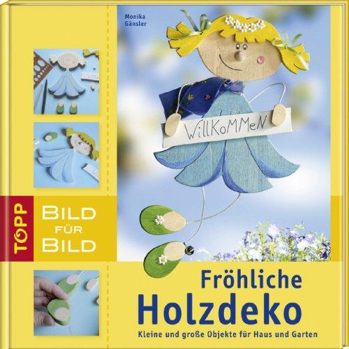 Fröhliche Holzdeko. Bild für Bild: Kleine und große Objekte für Haus und Garten