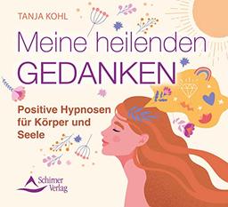 Meine heilenden Gedanken: Positive Hypnosen für Körper und Seele