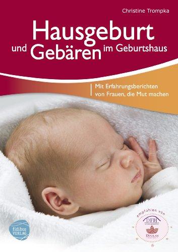 Hausgeburt und Gebären im Geburtshaus: Mit Erfahrungsberichten von Frauen, die Mut machen