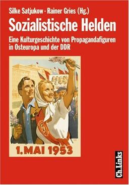 Sozialistische Helden: Eine Kulturgeschichte der Propagandafiguren in Osteuropa und der DDR