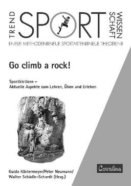 Go climb a rock!: Sportklettern - Aktuelle Aspekte zum Lehren, Üben und Erleben. Symposium am Institut für Sportwissenschaft der Universität Regensburg am 12. Juli 2000 (TrendSportWissenschaft)