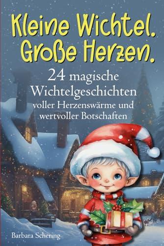 Kleine Wichtel. Große Herzen.: 24 magische Wichtelgeschichten voller Herzenswärme und wertvoller Botschaften