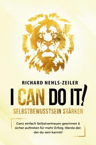 Selbstbewusstsein stärken – I can do it!: Ganz einfach Selbstvertrauen gewinnen & sicher auftreten für mehr Erfolg. Werde der, der du sein kannst!