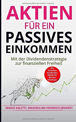 Aktien für ein passives Einkommen: Mit der Dividendenstrategie zur finanziellen Freiheit + die 10 besten Dividenden Aktien für Börsen-Einsteiger ... Immobilien und Aktien für Einsteiger, Band 6)