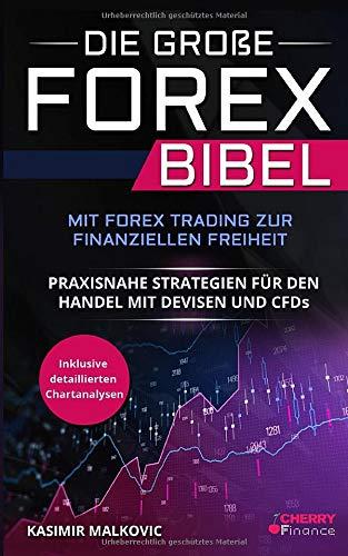 Die große Forex Bibel: Mit Forex Trading zur finanziellen Freiheit - Praxisnahe Strategien für den Handel mit Devisen und CFDs - Inklusive detailierter Chartanalyse