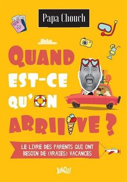 Quand est-ce qu'on arriiive ? : le livre des parents qui ont besoin de (vraies) vacances