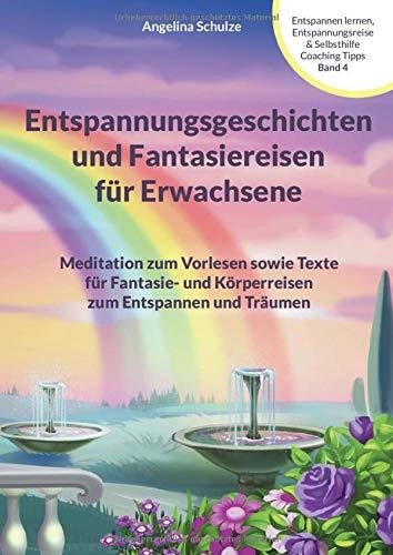 Entspannungsgeschichten und Fantasiereisen für Erwachsene: Meditation zum Vorlesen sowie Texte für Fantasie- und Körperreisen zum Entspannen und ... & Selbsthilfe Coaching Tipps, Band 4)