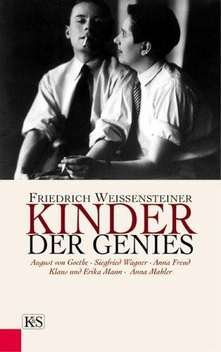 Kinder der Genies: August von Goethe - Siegfried Wagner - Anna Freud - Klaus und Erika Mann - Anna Mahler