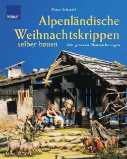 Alpenländische Weihnachtskrippen selber bauen: Mit genauen Planzeichnungen