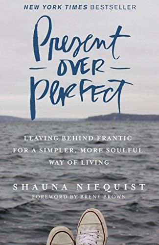 Present Over Perfect : Leaving Behind Frantic for a Simpler, More Soulful Way of Living: Leaving Behind Frantic for a Simpler, More Soulful Way of Living