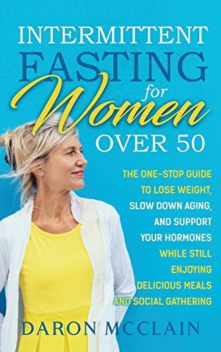 Intermittent Fasting for Women Over 50: The One-Stop Guide to Lose Weight, Slow Down Aging, and Support Your Hormones While Still Enjoying Delicious Meals and Social Gatherings