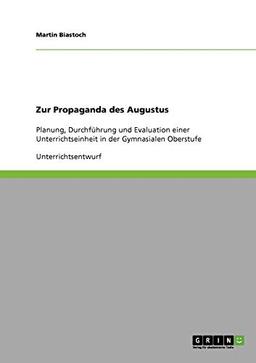 Zur Propaganda des Augustus: Planung, Durchführung und Evaluation einer Unterrichtseinheit in der Gymnasialen Oberstufe