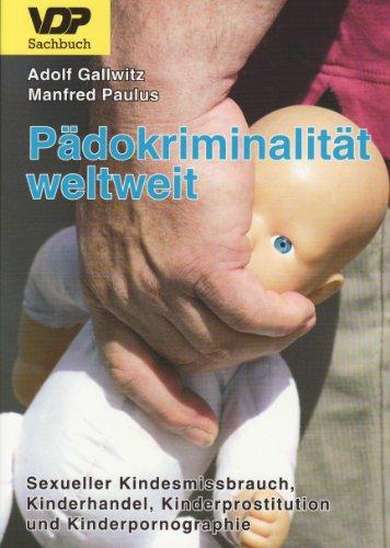 Pädokriminalität weltweit: Sexueller Kindesmissbrauch, Kinderhandel, Kinderprostitution, Kinderpornographie