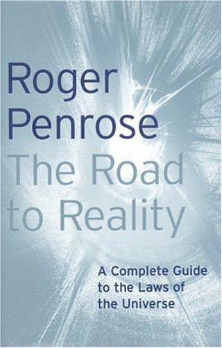 The Road to Reality: A Complete Guide to the Physical Universe: A Complete Guide to the Laws of the Universe