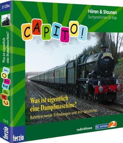 Capito! Was ist eigentlich eine Dampfmaschine? Bahnbrechende Erfindungen und ihre Geschichte. Hören & Staunen. Sachgeschichten für Kids