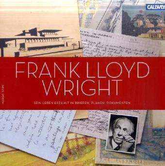 Frank Lloyd Wright: Sein Leben erzählt in Briefen, Plänen, Dokumenten