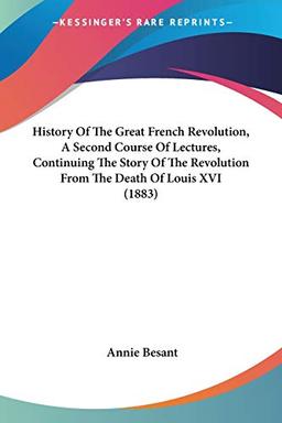 History Of The Great French Revolution, A Second Course Of Lectures, Continuing The Story Of The Revolution From The Death Of Louis XVI (1883)